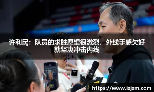 许利民：队员的求胜愿望很激烈，外线手感欠好就坚决冲击内线